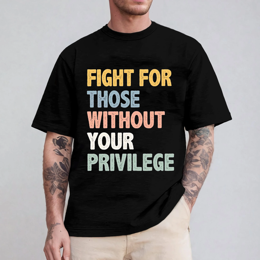 Fight For Those Without Your Privilege Unisex T-shirt/Crewneck/Hoodie
