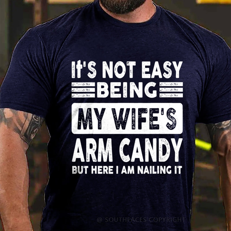 It's Not Easy Being My Wife's Arm Candy But Here I Am Nailing It T-Shirt