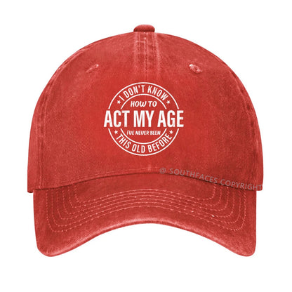 I Don't Know How To Act My Age I've Never Been This Old Before hat
