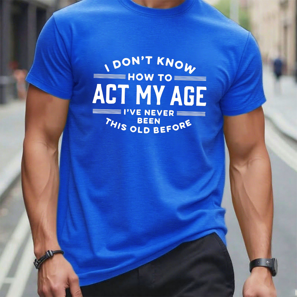 I Don't Know How To Act My Age I've Never Been This Old Before Funny Gift T-shirt