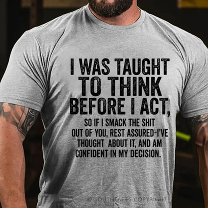 I Was Taught To Think Before I Act, So If I Smack The Shit....T-Shirt