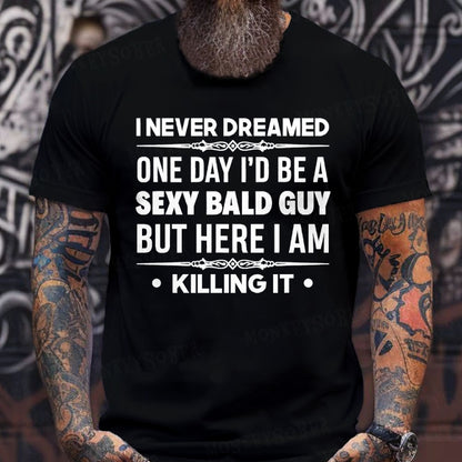 I Never Dreamed One Day I'd Be A Sexy Bald Guy But Here I Am Killing It  T-Shirts