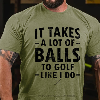 It Takes A Lot Of Balls To Golf Like I Do T-Shirt
