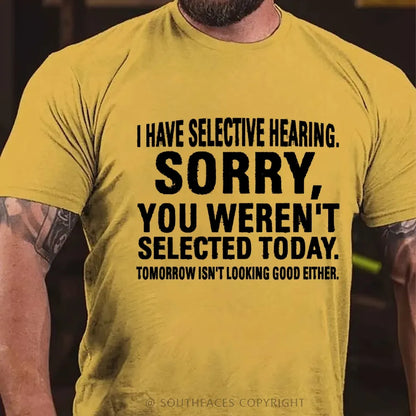 I Have Selective Hearing. Sorry, You Weren't Selected Today. Tomorrow Isn't Looking Good Either T-Shirt