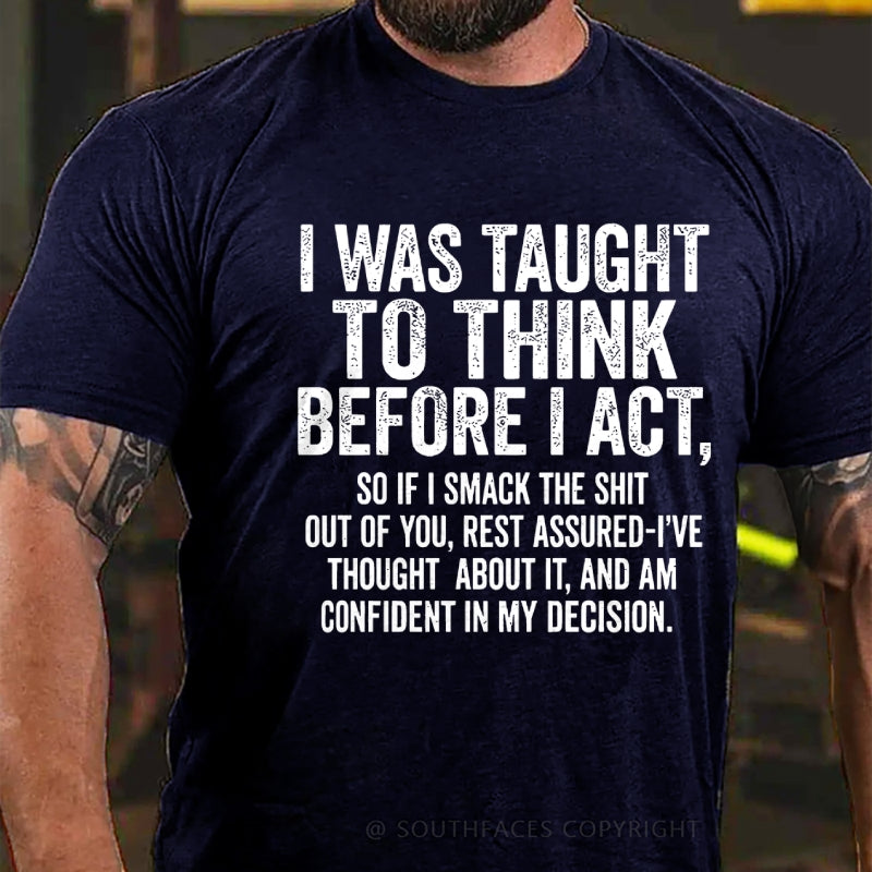 I Was Taught To Think Before I Act, So If I Smack The Shit....T-Shirt