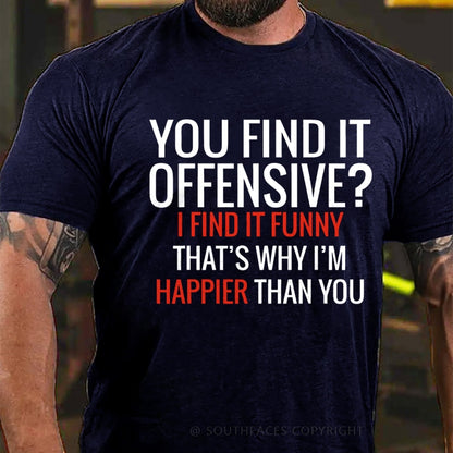 You Find It Offensive? I Find It Funny That's Why I'm Happier That You T-Shirt