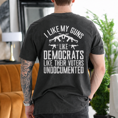 I LIKE MY GUNS LIKE DEMOCRATS LIKE THEIR VOTERS UNDOCUMENTED Unisex T-shirt/Crewneck/Hoodie