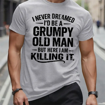 Never Dreamed I'd Be A Grumpy Old Man But Here I Am Killing It t-shirts