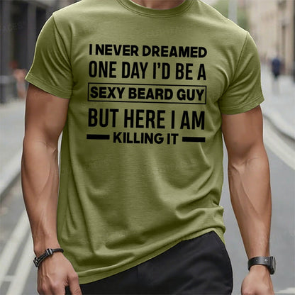 I Never Dreamed One Day I'd Be A Sexy Beard Guy But Here I Am Killing It T t-shirts