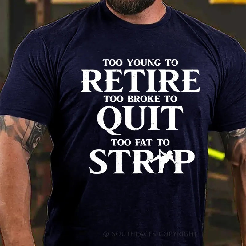 Too Yong To Retire Too Broke To Quit Too Fat To Strip Funny T-Shirt