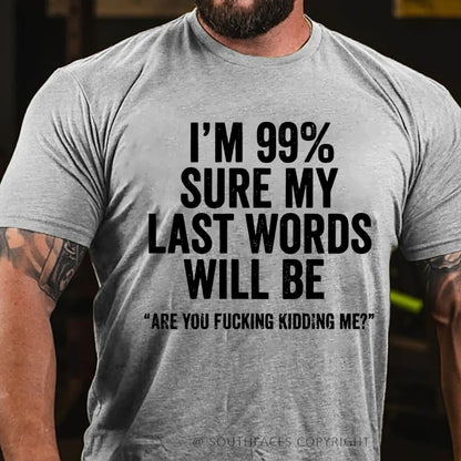 I'm 99% Sure My Last Words Will Be Are You Fucking Kidding Me? T-Shirt