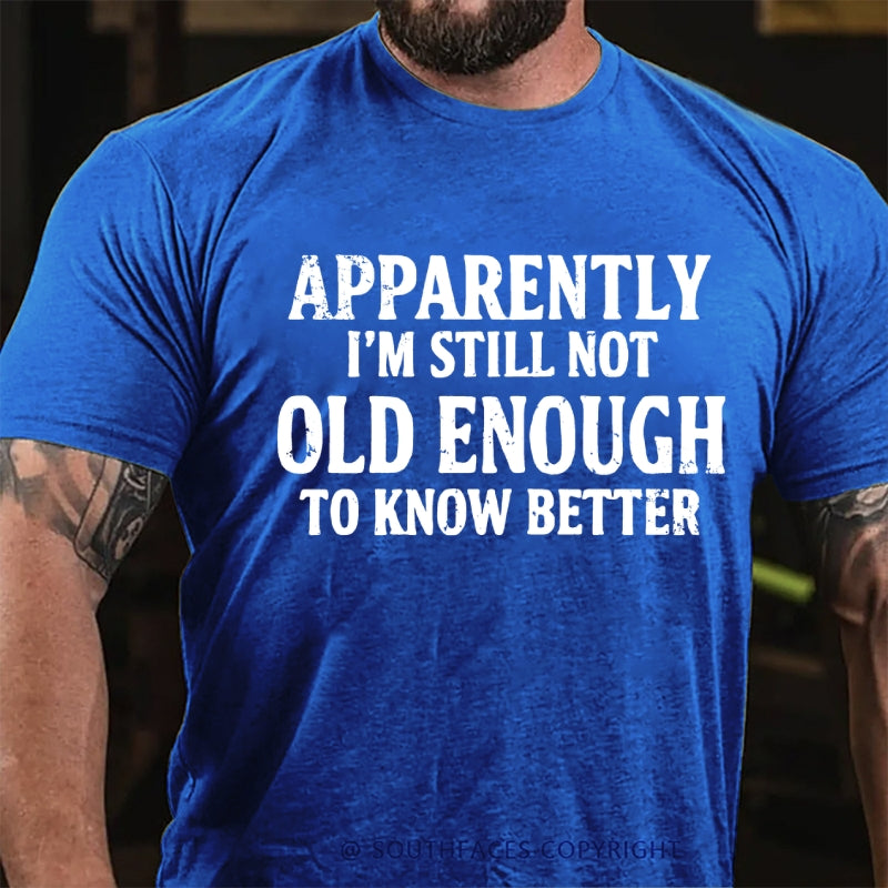 Apparently I'm Still Not Old Enough To Know Better T-Shirt