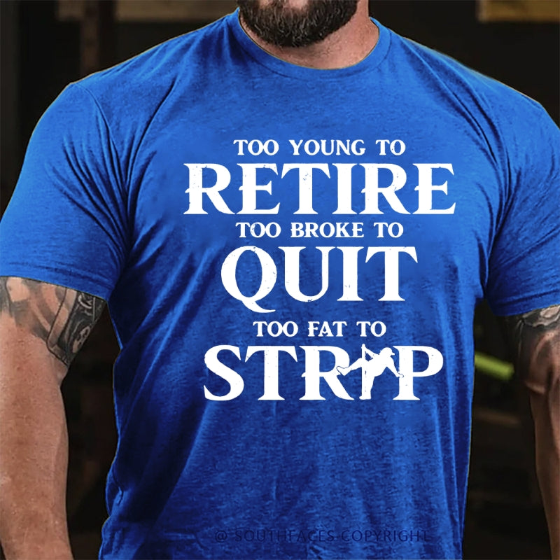 Too Yong To Retire Too Broke To Quit Too Fat To Strip Funny T-Shirt