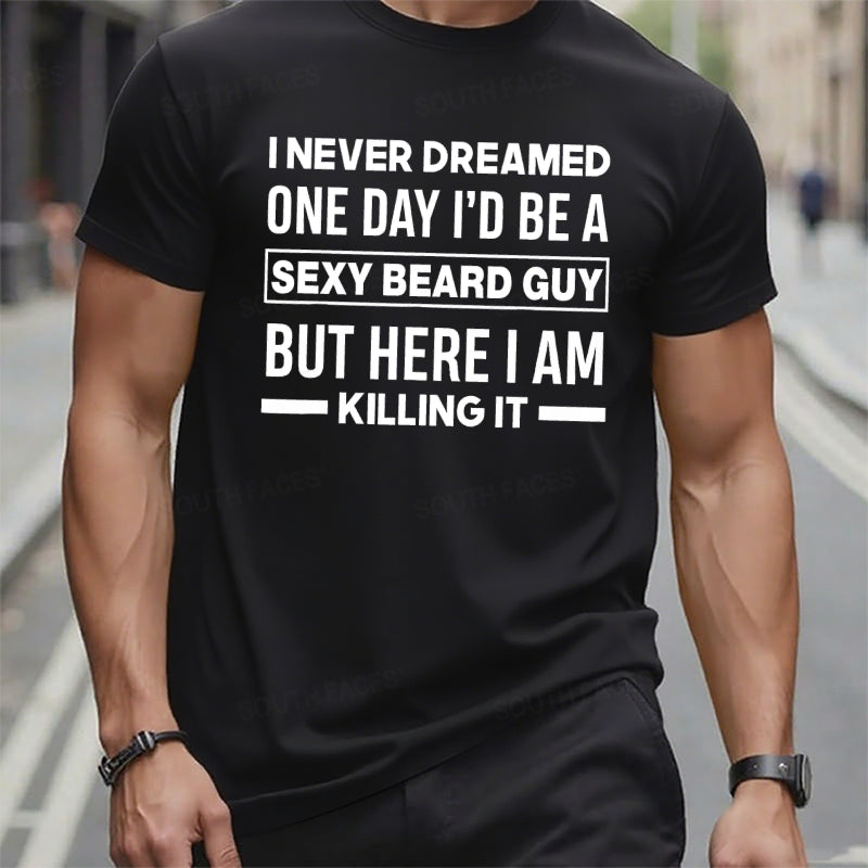 I Never Dreamed One Day I'd Be A Sexy Beard Guy But Here I Am Killing It T t-shirts