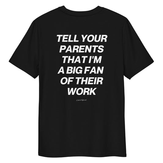 TELL YOUR PARENTS THAT I'M A BIG FAN  OF THEIR WORK